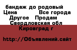 бандаж до родовый  › Цена ­ 1 000 - Все города Другое » Продам   . Свердловская обл.,Кировград г.